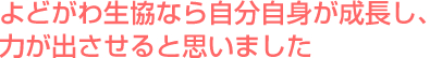 よどがわ生協なら自分自身が成長し、力が出させると思いました