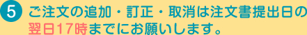 ご注文の追加・訂正・取消は注文書提出日の翌日17時までにお願いします。