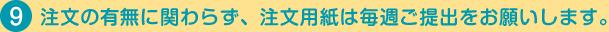 注文の有無に関わらず、注文書は毎週ご提出ください。
