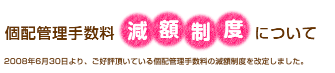 個配手数料「減額制度」を改善しました 2008年6月30日より、ご好評頂いている個配手数料の減額制度を改定しました。