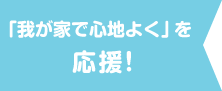 「我が家で心地よく」を応援!