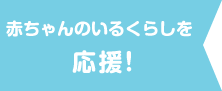「赤ちゃんのいるくらし」を応援!