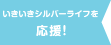 「いきいきシルバーライフ」を応援!