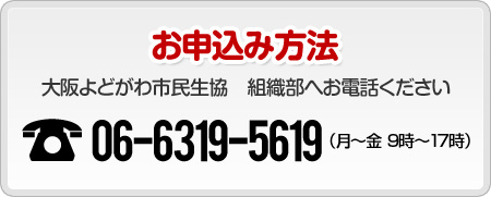 お申込み方法　大阪よどがわ市民生協　組織部へお電話ください　06-6319-5619　（月～金 9時～17時）