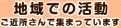 地域での活動ご近所さんで集まっています