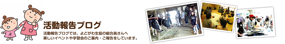 活動報告ブログ 活動報告ブログでは、よどがわ生協の組合員さんへ 楽しいイベントや学習会のご案内・ご報告をしています。