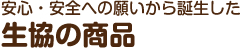 安心・安全への願いから誕生した 生協の商品