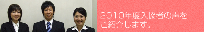 2010年度入協者の声をご紹介します。
