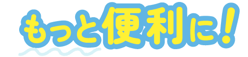 もっと便利に！
