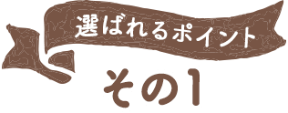 選ばれるポイント その1