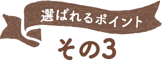 選ばれるポイント その3