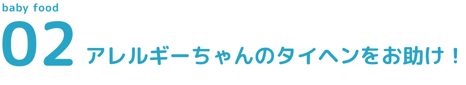 02 アレルギーちゃんのタイヘンをお助け！