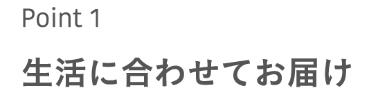 生活に合わせてお届け