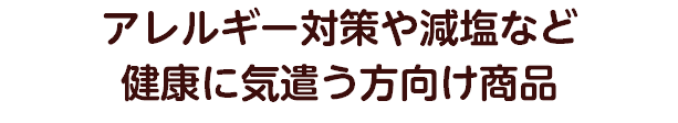 アレルギー対策や減塩など 健康に気遣う方向け商品