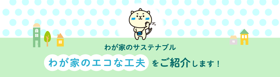 わが家のサステナブル　「わが家のエコな工夫」を募集します！