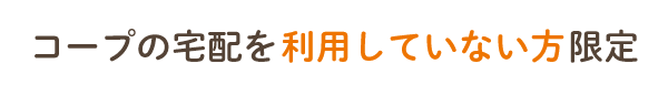 コープの宅配を利用していない方限定