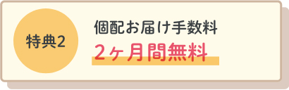 特典2個配お届け手数料2ヶ月間無料