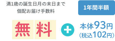 満1歳の誕生日月の末日まで個配お届け手数料1年間半額無料93円（税抜）