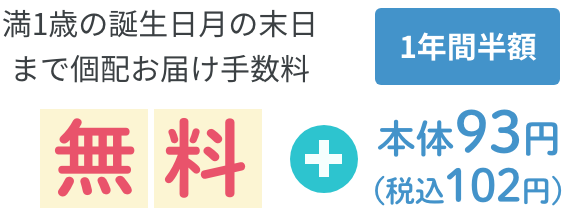 満1歳の誕生日月の末日まで個配お届け手数料1年間半額無料93円（税抜）