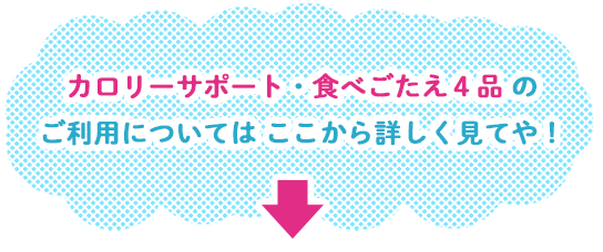 カロリーサポート・食べごたえ４品のご利用についてはここから詳しく見てや！